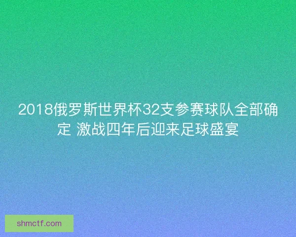 2018俄罗斯世界杯32支参赛球队全部确定 激战四年后迎来足球盛宴