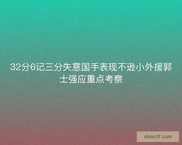 32分6记三分失意国手表现不逊小外援郭士强应重点考察 32分6记三分失意国手表现不逊小外援郭士强应重点考察