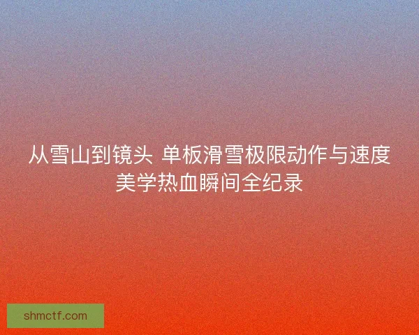 从雪山到镜头 单板滑雪极限动作与速度美学热血瞬间全纪录 从雪山到镜头 单板滑雪极限动作与速度美学热血瞬间全纪录