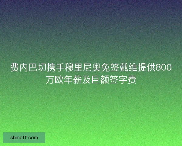 费内巴切携手穆里尼奥免签戴维提供800万欧年薪及巨额签字费