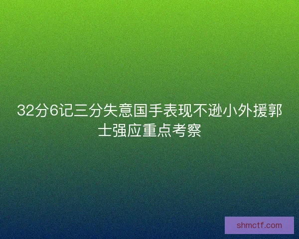 32分6记三分失意国手表现不逊小外援郭士强应重点考察 32分6记三分失意国手表现不逊小外援郭士强应重点考察