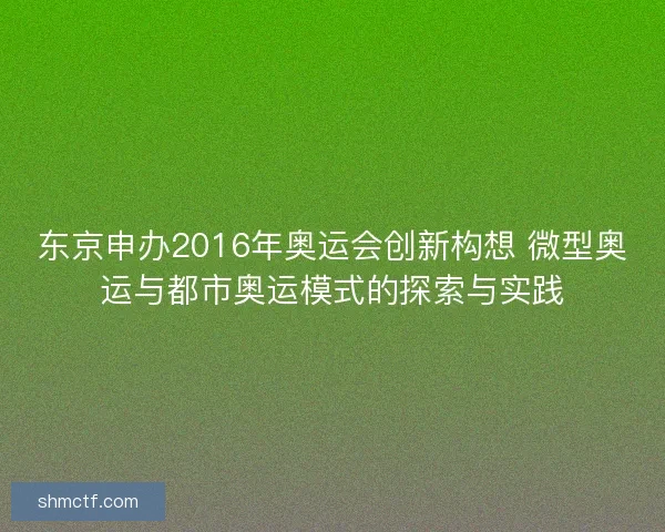 东京申办2016年奥运会创新构想 微型奥运与都市奥运模式的探索与实践 东京申办2016年奥运会创新构想 微型奥运与都市奥运模式的探索与实践